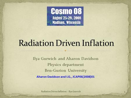 Ilya Gurwich and Aharon Davidson Physics department Ben-Gurion University 1 Radiation Driven Inflation - Ilya Gurwich Aharon Davidson and I.G., JCAP06(2008)01.