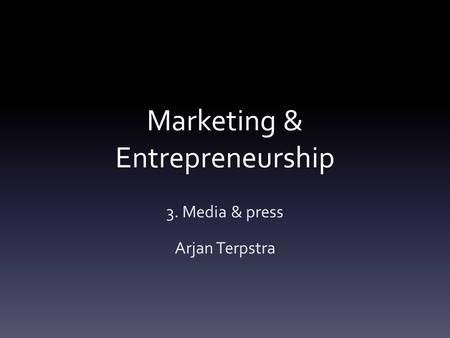 Marketing & Entrepreneurship 3. Media & press Arjan Terpstra.