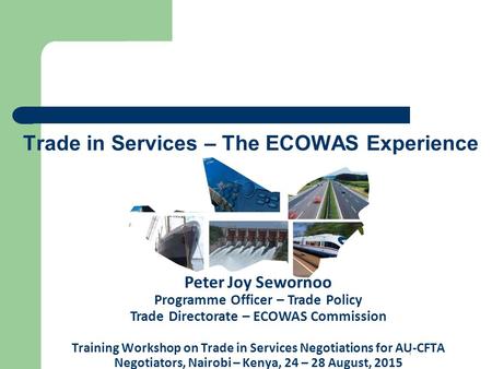 Trade in Services – The ECOWAS Experience 1 Peter Joy Sewornoo Programme Officer – Trade Policy Trade Directorate – ECOWAS Commission Training Workshop.