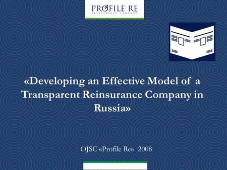 «Developing an Effective Model of a Transparent Reinsurance Company in Russia» OJSC «Profile Re» 2008.