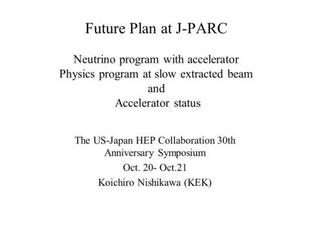 Future Plan at J-PARC Neutrino program with accelerator Physics program at slow extracted beam and Accelerator status The US-Japan HEP Collaboration 30th.