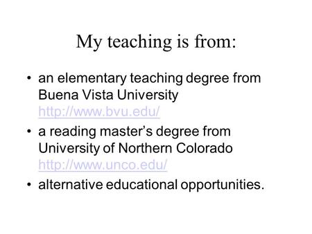 My teaching is from: an elementary teaching degree from Buena Vista University   a reading master’s degree from University.