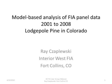 Model-based analysis of FIA panel data 2001 to 2008 Lodgepole Pine in Colorado Ray Czaplewski Interior West FIA Fort Collins, CO 4/13/20101 IW FIA User.