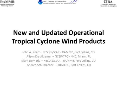 New and Updated Operational Tropical Cyclone Wind Products John A. Knaff – NESDIS/StAR - RAMMB, Fort Collins, CO Alison Krautkramer – NCEP/TPC - NHC, Miami,