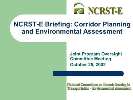 NCRST-E Briefing: Corridor Planning and Environmental Assessment Joint Program Oversight Committee Meeting October 25, 2002.