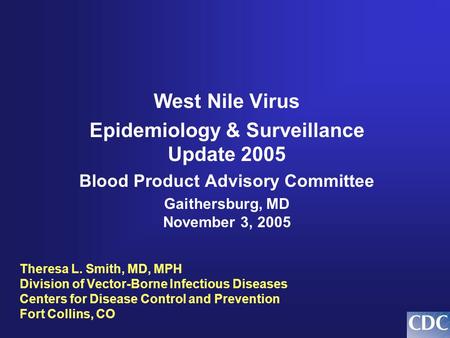 Theresa L. Smith, MD, MPH Division of Vector-Borne Infectious Diseases Centers for Disease Control and Prevention Fort Collins, CO West Nile Virus Epidemiology.