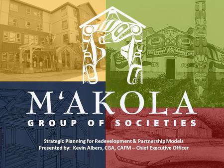 Strategic Planning for Redevelopment & Partnership Models Presented by: Kevin Albers, CGA, CAFM – Chief Executive Officer.