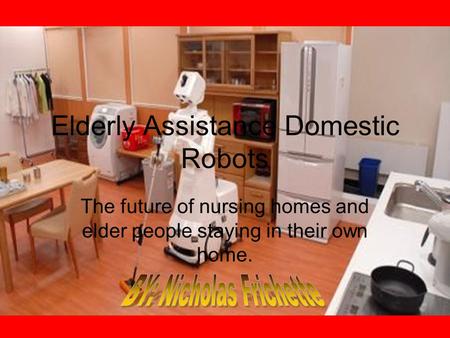 Elderly Assistance Domestic Robots The future of nursing homes and elder people staying in their own home.