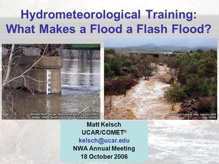 Matthew Kelsch NWA Annual Meeting,18 October 2006 Hydrometeorological Training: What Makes a Flood a Flash Flood? Matt Kelsch UCAR/COMET ®