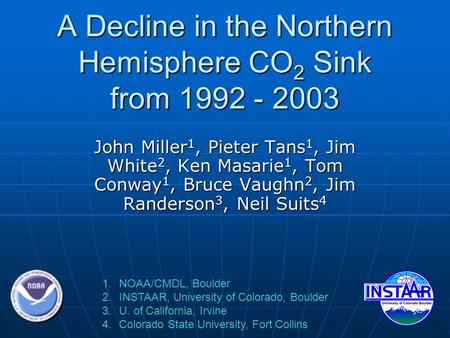 A Decline in the Northern Hemisphere CO 2 Sink from 1992 - 2003 John Miller 1, Pieter Tans 1, Jim White 2, Ken Masarie 1, Tom Conway 1, Bruce Vaughn 2,