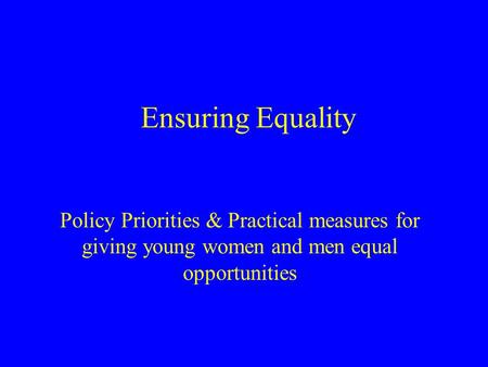 Ensuring Equality Policy Priorities & Practical measures for giving young women and men equal opportunities.