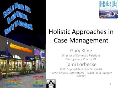 Holistic Approaches in Case Management Gary Kline Director of Domestic Relations Montgomery County, PA Tami Lorbecke Child Support Technical Specialist.