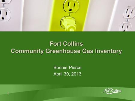 1 Fort Collins Community Greenhouse Gas Inventory Bonnie Pierce April 30, 2013.