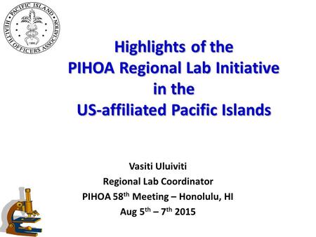 Highlights of the PIHOA Regional Lab Initiative in the US-affiliated Pacific Islands Vasiti Uluiviti Regional Lab Coordinator PIHOA 58 th Meeting – Honolulu,