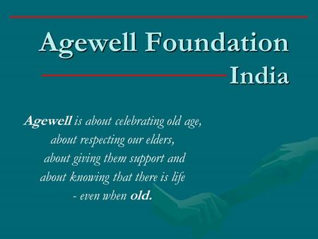 Agewell Foundation India Agewell is about celebrating old age, about respecting our elders, about giving them support and about knowing that there is life.