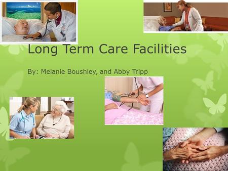 Long Term Care Facilities By: Melanie Boushley, and Abby Tripp.