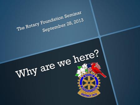 Why are we here? The Rotary Foundation Seminar September 28, 2013.