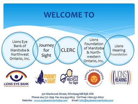 WELCOME TO Lions Eye Bank of Manitoba & Northwest Ontario, Inc. Journey for Sight CLERC Lions Foundation of Manitoba & North- western Ontario, Inc. Lions.