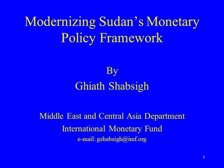 1 Modernizing Sudan’s Monetary Policy Framework By Ghiath Shabsigh Middle East and Central Asia Department International Monetary Fund