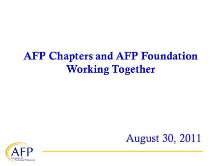 AFP Chapters and AFP Foundation Working Together August 30, 2011.