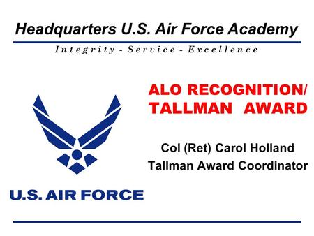 ALO RECOGNITION/ TALLMAN AWARD Col (Ret) Carol Holland Tallman Award Coordinator I n t e g r i t y - S e r v i c e - E x c e l l e n c e Headquarters U.S.