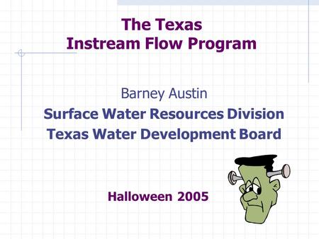 The Texas Instream Flow Program Barney Austin Surface Water Resources Division Texas Water Development Board Halloween 2005.