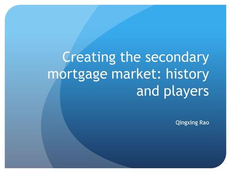 Creating the secondary mortgage market: history and players Qingxing Rao.