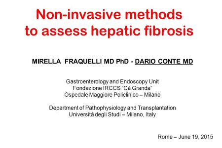 Non-invasive methods to assess hepatic fibrosis MIRELLA FRAQUELLI MD PhD - DARIO CONTE MD Gastroenterology and Endoscopy Unit Fondazione IRCCS “Cà Granda”