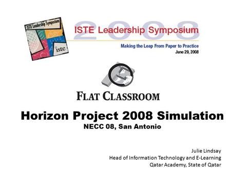 Horizon Project 2008 Simulation NECC 08, San Antonio Julie Lindsay Head of Information Technology and E-Learning Qatar Academy, State of Qatar.