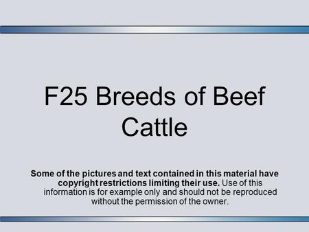 F25 Breeds of Beef Cattle Some of the pictures and text contained in this material have copyright restrictions limiting their use. Use of this information.