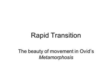 Rapid Transition The beauty of movement in Ovid’s Metamorphosis.