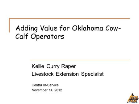 Adding Value for Oklahoma Cow- Calf Operators Kellie Curry Raper Livestock Extension Specialist Centra In-Service November 14, 2012.