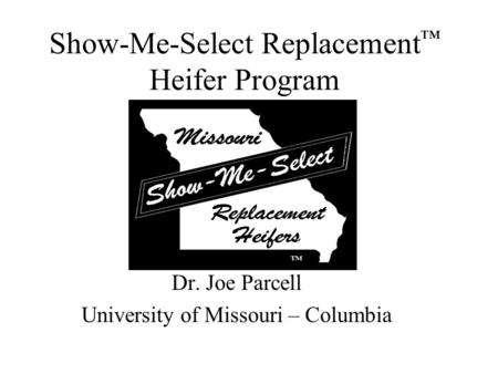 Show-Me-Select Replacement ™ Heifer Program Dr. Joe Parcell University of Missouri – Columbia.