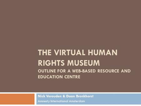 THE VIRTUAL HUMAN RIGHTS MUSEUM OUTLINE FOR A WEB-BASED RESOURCE AND EDUCATION CENTRE Nick Verouden & Daan Bronkhorst Amnesty International Amsterdam.