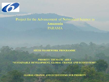 Project for the Advancement of Networked Science in Amazonia PARAMA SIXTH FRAMEWORK PROGRAMME PRIORITY THEMATIC AREA “SUSTAINABLE DEVELOPMENT, GLOBAL CHANGE.