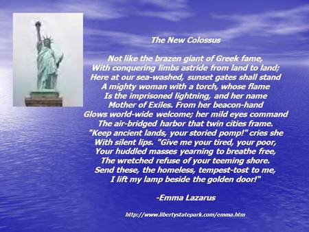 The New Colossus Not like the brazen giant of Greek fame, With conquering limbs astride from land to land; Here at our sea-washed, sunset gates shall stand.