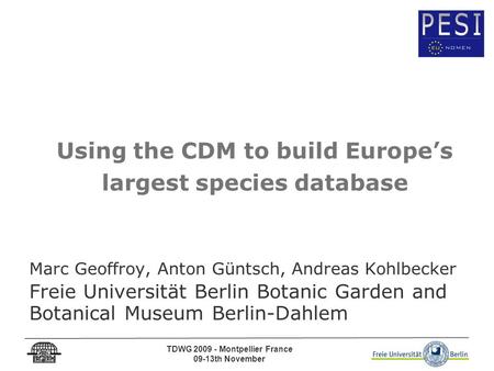 TDWG 2009 - Montpellier France 09-13th November Using the CDM to build Europe’s largest species database Marc Geoffroy, Anton Güntsch, Andreas Kohlbecker.