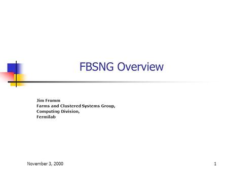 November 3, 20001 FBSNG Overview Jim Fromm Farms and Clustered Systems Group, Computing Division, Fermilab.