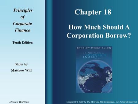 Chapter 18 Principles PrinciplesofCorporateFinance Tenth Edition How Much Should A Corporation Borrow? Slides by Matthew Will Copyright © 2010 by The McGraw-Hill.