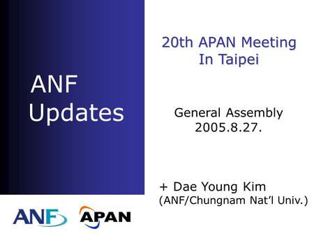 ANF Updates + Dae Young Kim (ANF/Chungnam Nat’l Univ.) 20th APAN Meeting In Taipei General Assembly 2005.8.27.