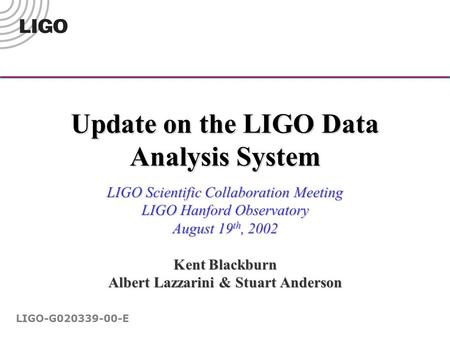 Update on the LIGO Data Analysis System LIGO Scientific Collaboration Meeting LIGO Hanford Observatory August 19 th, 2002 Kent Blackburn Albert Lazzarini.