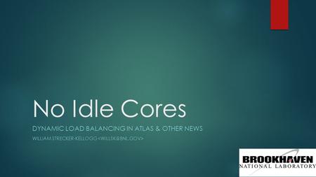 No Idle Cores DYNAMIC LOAD BALANCING IN ATLAS & OTHER NEWS WILLIAM STRECKER-KELLOGG.