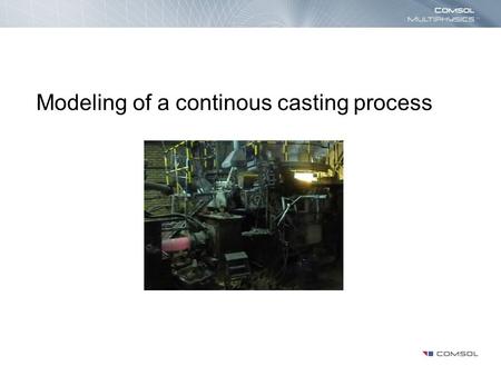 Modeling of a continous casting process. Introduction The purpose of this model is to describe the transition from melt to solid in the flow in the continous.