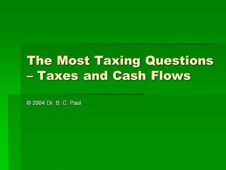 The Most Taxing Questions – Taxes and Cash Flows © 2004 Dr. B. C. Paul.