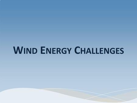 W IND E NERGY C HALLENGES. W IND ENERGY HAS MANY BENEFITS Oil independence Locally produced (jobs) No air pollution (or CO2) Uses no water Renewable Lower.