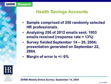 © 2004 SHRM SHRM Weekly Online Survey: September 14, 2004 Health Savings Accounts Sample comprised of 250 randomly selected HR professionals. Analyzing.