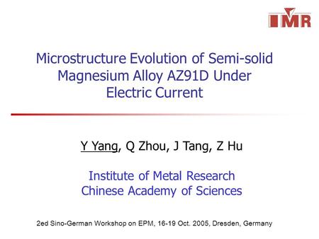 Microstructure Evolution of Semi-solid Magnesium Alloy AZ91D Under Electric Current Y Yang, Q Zhou, J Tang, Z Hu Institute of Metal Research Chinese Academy.