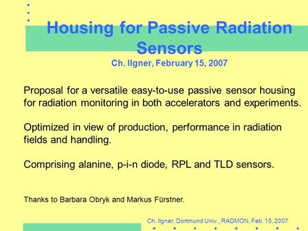 Housing for Passive Radiation Sensors Ch. Ilgner, February 15, 2007 Proposal for a versatile easy-to-use passive sensor housing for radiation monitoring.