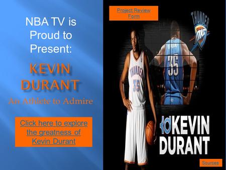 An Athlete to Admire Click here to explore the greatness of Kevin Durant NBA TV is Proud to Present: Sources Project Review Form.