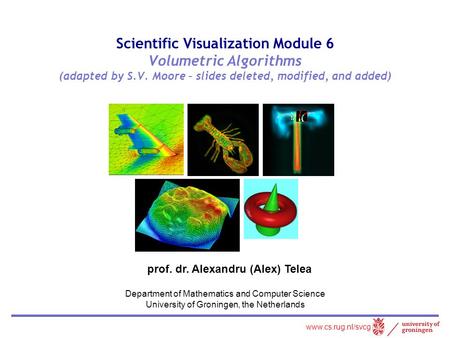 Scientific Visualization Module 6 Volumetric Algorithms (adapted by S.V. Moore – slides deleted, modified, and added) prof. dr. Alexandru (Alex) Telea.